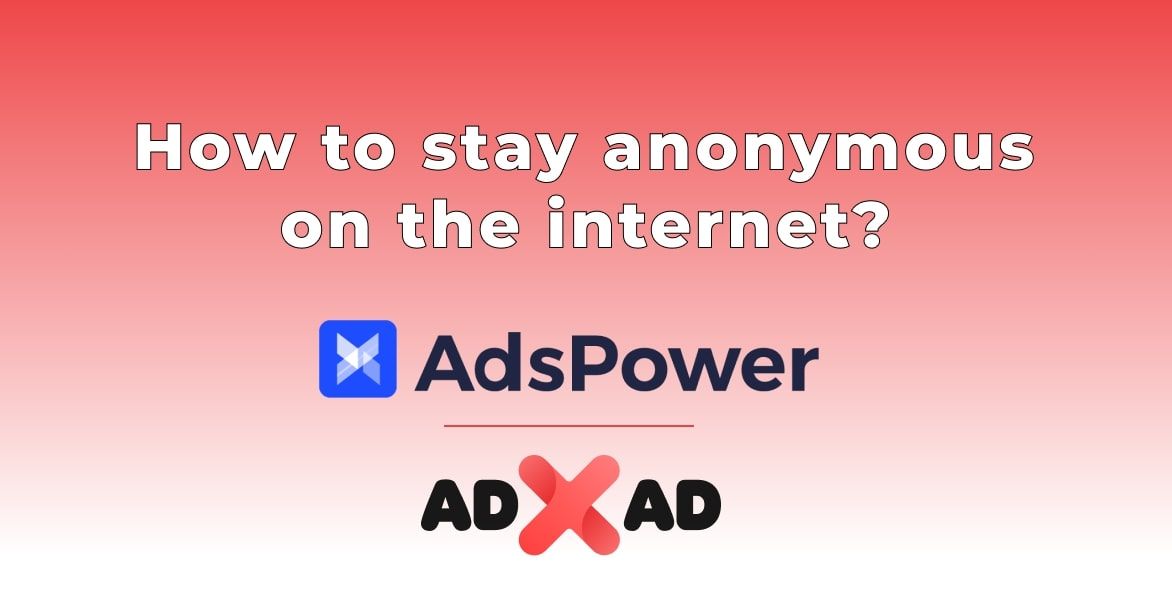 How to stay anonymous on the internet? AdsPower can help